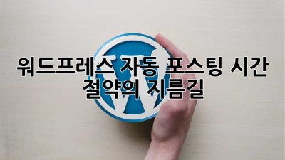 워드프레스 자동 포스팅: 시간 절약의 지름길
