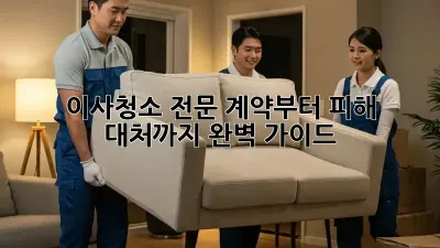 이사청소 전문: 계약부터 피해 대처까지 완벽 가이드