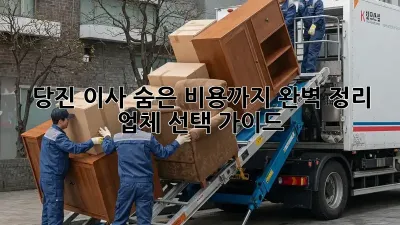 당진 이사, 숨은 비용까지 완벽 정리! 업체 선택 가이드