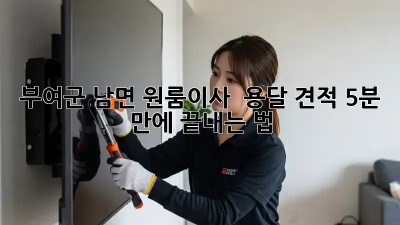 부여군 남면 원룸이사 🚚 용달 견적, 5분 만에 끝내는 법! ⏱️